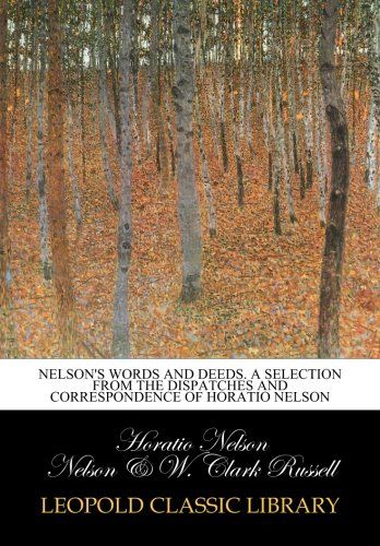 Nelson's words and deeds. A selection from the dispatches and correspondence of Horatio Nelson