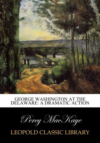 George Washington at the Delaware: A Dramatic Action