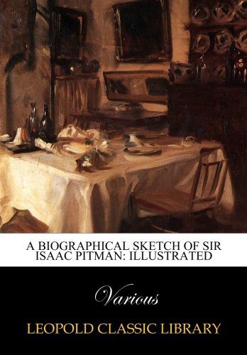 A Biographical Sketch of Sir Isaac Pitman: Illustrated