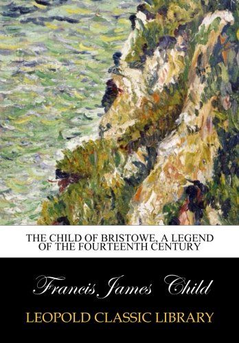 The Child of Bristowe, a Legend of the Fourteenth Century