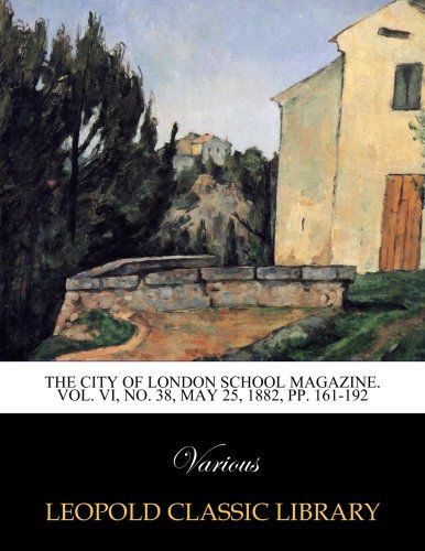 The City of London school magazine. Vol. VI, No. 38, May 25, 1882, pp. 161-192