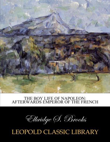 The boy life of Napoleon: afterwards emperor of the French