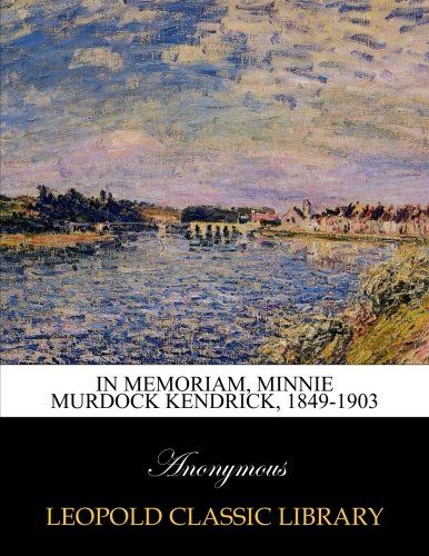 In memoriam, Minnie Murdock Kendrick, 1849-1903