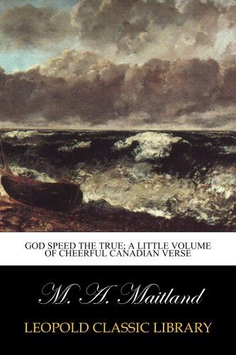 God speed the true; a little volume of cheerful Canadian verse