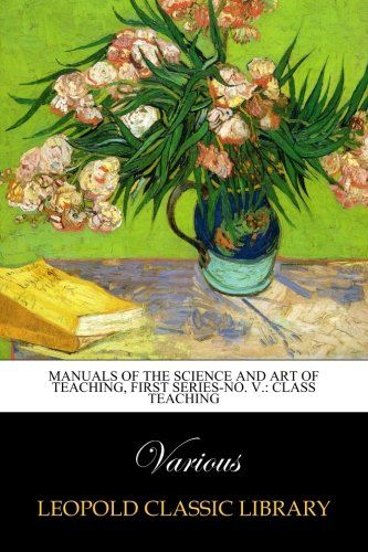 Manuals of the science and art of teaching, First Series-No. V.: Class Teaching
