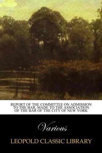 Report of the Committee on Admission to the Bar, Made to the Association of the Bar of the City of New York