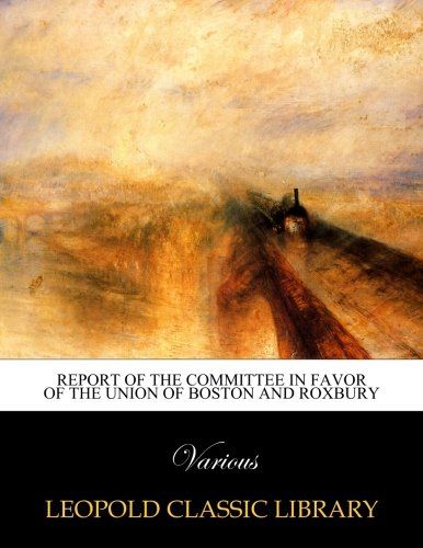 Report of the Committee in Favor of the Union of Boston and Roxbury