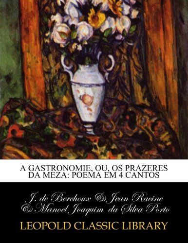 A gastronomie, ou, Os prazeres da meza: poema em 4 cantos (Portuguese Edition)