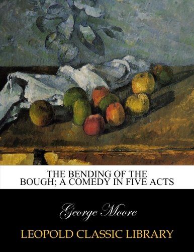 The bending of the bough; a comedy in five acts