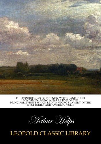 The conquerors of the New world and their bondsmen: being a narrative of the principal events which led to negro slavery in the West Indies and America, Vol. I