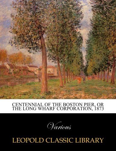 Centennial of the Boston Pier, Or the Long Wharf Corporation, 1873