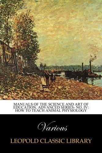 Manuals of the science and art of education. Advanced series- No. IV: How to teach animal physiology