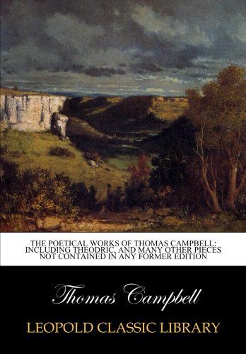 The poetical works of Thomas Campbell: including Theodric, and many other pieces not contained in any former edition