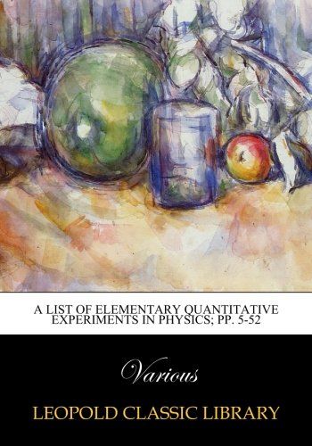 A List of Elementary Quantitative Experiments in Physics; pp. 5-52