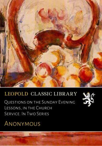 Questions on the Sunday Evening Lessons, in the Church Service. In Two Series