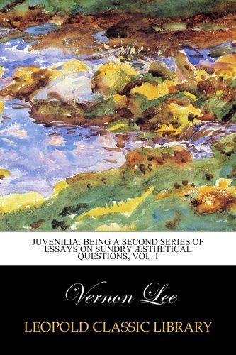 Juvenilia: being a second series of essays on sundry Æsthetical questions, Vol. I