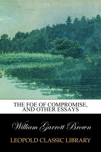 The foe of compromise, and other essays