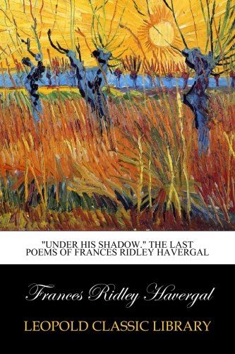 "Under his shadow." The last poems of Frances Ridley Havergal
