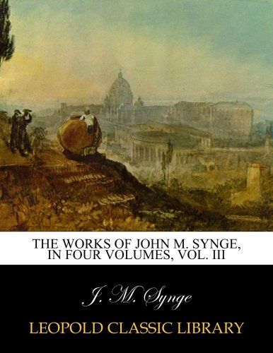 The works of John M. Synge, in four volumes, Vol. III