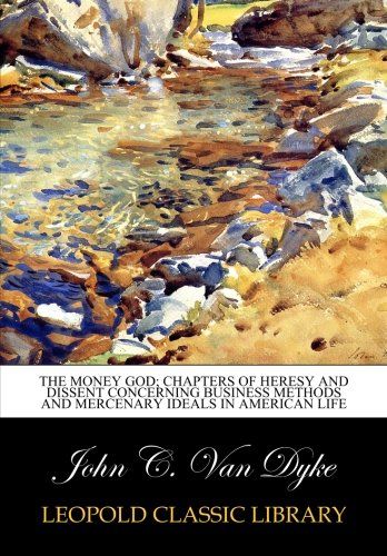 The money god; chapters of heresy and dissent concerning business methods and mercenary ideals in American life