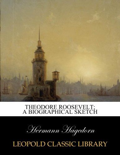 Theodore Roosevelt; a biographical sketch