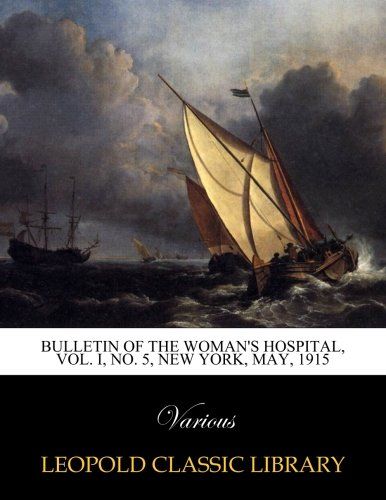 Bulletin of the woman's hospital, Vol. I, No. 5, New York, May, 1915