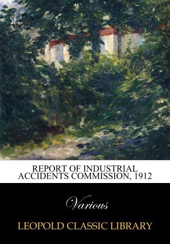 Report of Industrial Accidents Commission, 1912