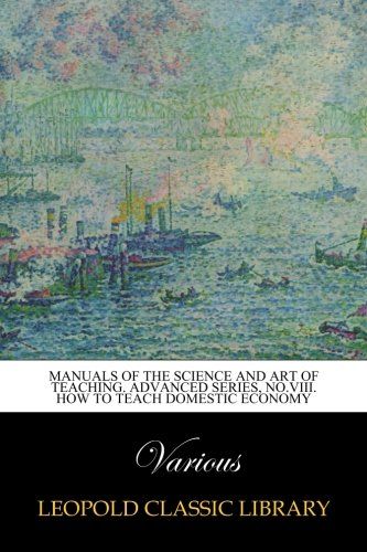 Manuals of the science and art of teaching. Advanced series, No.VIII. How to teach domestic economy