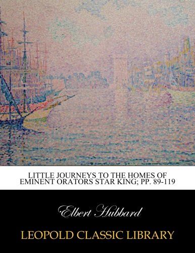Little Journeys to the Homes of Eminent Orators Star King; pp. 89-119