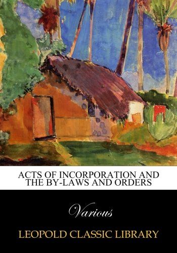 Acts of Incorporation and the By-laws and Orders