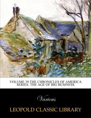 Volume 39.The Chronicles of America series. The age of big business