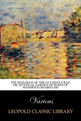 The Dialogue of the Gulshan-i-Raz: Or, Mystical Garden of Roses of Mahmoud Shabistari
