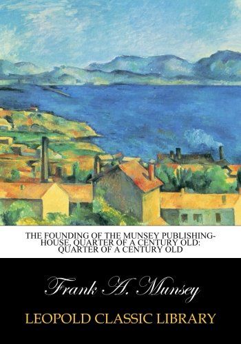 The Founding of the Munsey Publishing-house, Quarter of a Century Old: Quarter of a Century Old