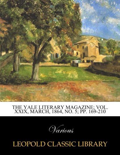 The Yale Literary Magazine; Vol. XXIX, March, 1864, No. 5; pp. 169-210
