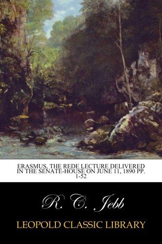 Erasmus, The Rede lecture delivered in the senate-house on June 11, 1890 pp. 1-52