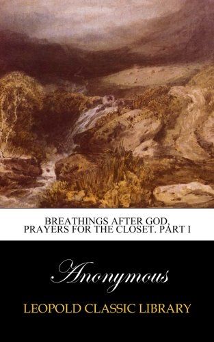Breathings after God, prayers for the closet. Part I