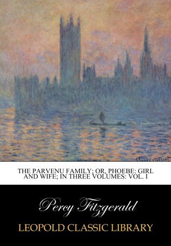 The parvenu family; or, Phoebe: girl and wife; in three volumes: Vol. I