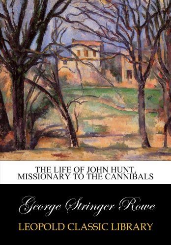 The life of John Hunt, missionary to the cannibals