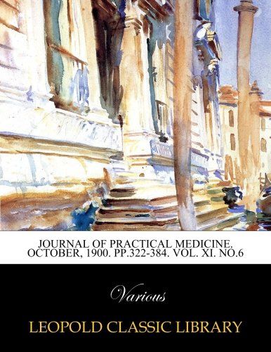 Journal of Practical Medicine. October, 1900. pp.322-384. Vol. XI. No.6