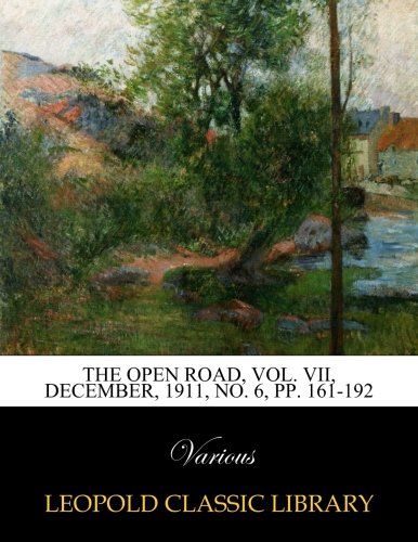 The Open Road, Vol. VII, December, 1911, No. 6, pp. 161-192