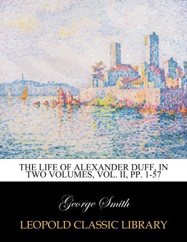 The life of Alexander Duff, in two volumes, Vol. II, pp. 1-57