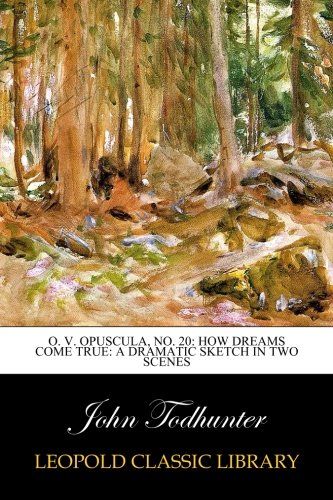 O. V. Opuscula, No. 20: How Dreams Come True: A Dramatic Sketch in Two Scenes