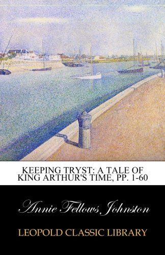 Keeping Tryst: A Tale of King Arthur's Time, pp. 1-60