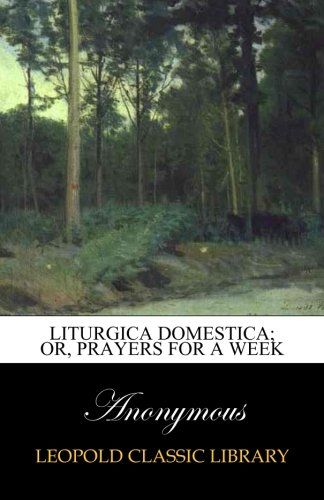 Liturgica domestica; or, Prayers for a week