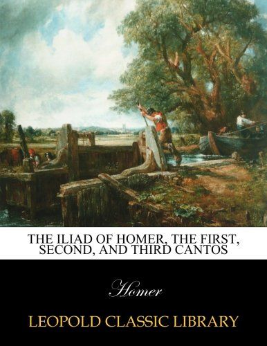The Iliad of Homer, the first, second, and third cantos