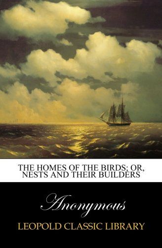 The homes of the birds; or, Nests and their builders