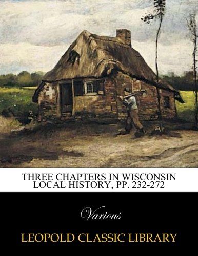 Three chapters in Wisconsin local history, pp. 232-272
