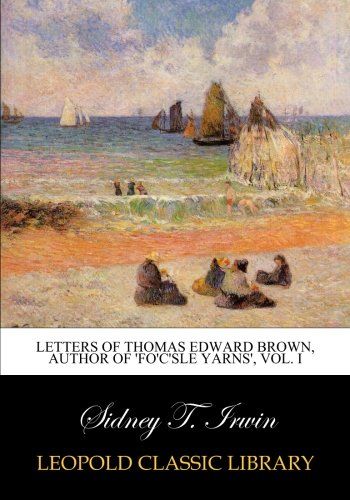Letters of Thomas Edward Brown, author of 'Fo'c'sle yarns', Vol. I