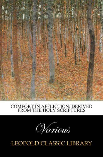 Comfort in affliction: derived from the holy Scriptures