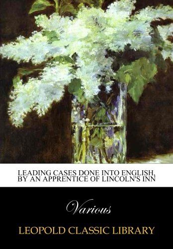 Leading cases done into English, by an apprentice of Lincoln's inn
